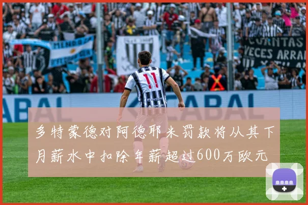 多特蒙德对阿德耶米罚款将从其下月薪水中扣除年薪超过600万欧元