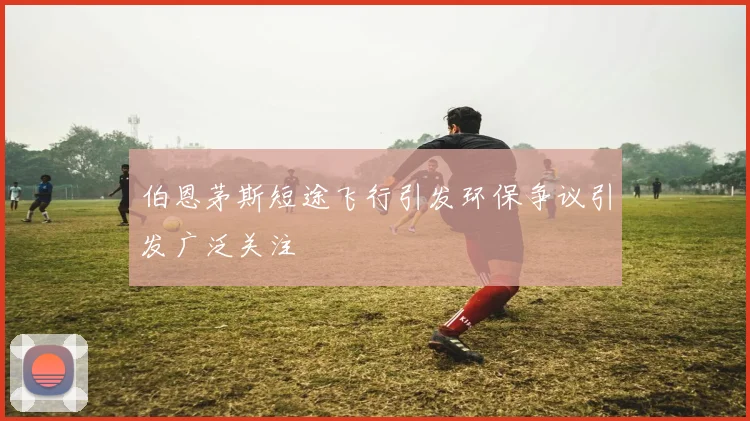 伯恩茅斯短途飞行引发环保争议引发广泛关注