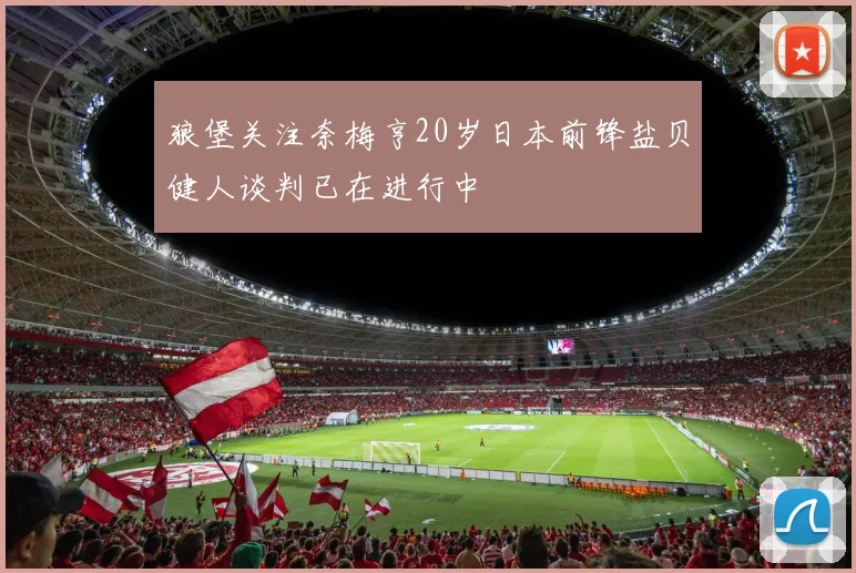 狼堡关注奈梅亨20岁日本前锋盐贝健人谈判已在进行中