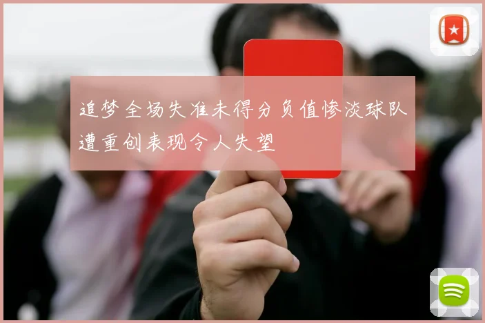 追梦全场失准未得分负值惨淡球队遭重创表现令人失望