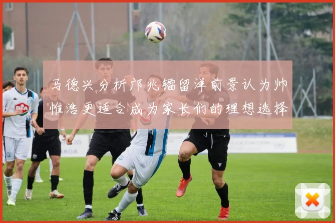 马德兴分析邝兆镭留洋前景认为帅惟浩更适合成为家长们的理想选择