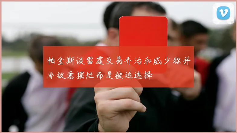 帕金斯谈雷霆交易乔治和威少称并非故意摆烂而是被迫选择