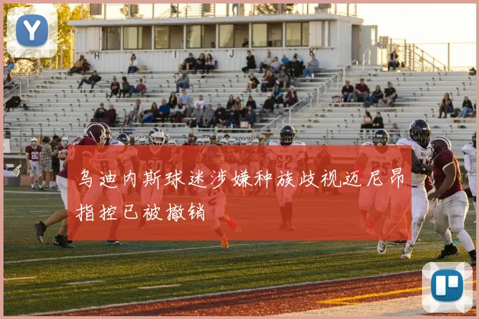 乌迪内斯球迷涉嫌种族歧视迈尼昂指控已被撤销