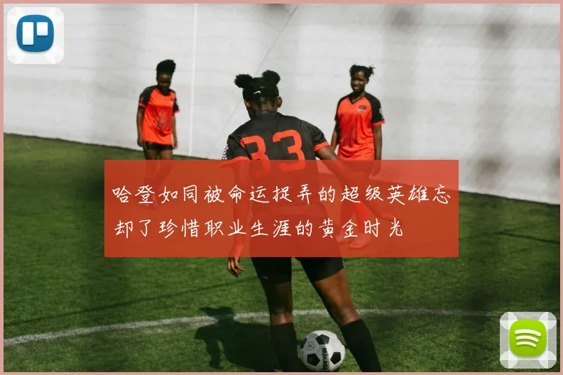 哈登如同被命运捉弄的超级英雄忘却了珍惜职业生涯的黄金时光