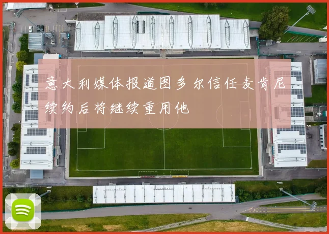 意大利媒体报道图多尔信任麦肯尼续约后将继续重用他