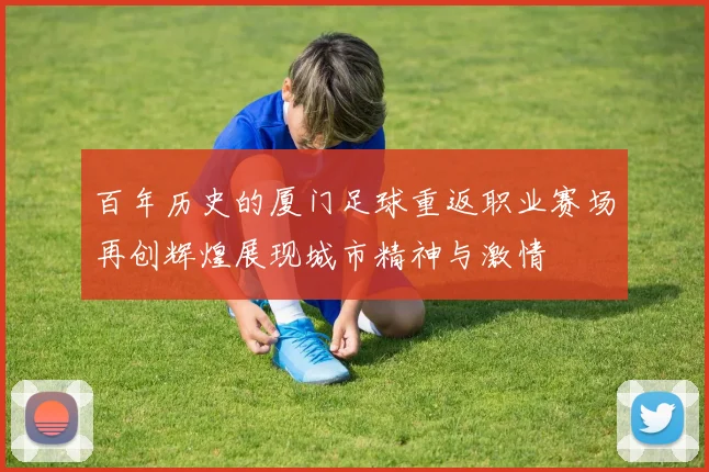 百年历史的厦门足球重返职业赛场再创辉煌展现城市精神与激情
