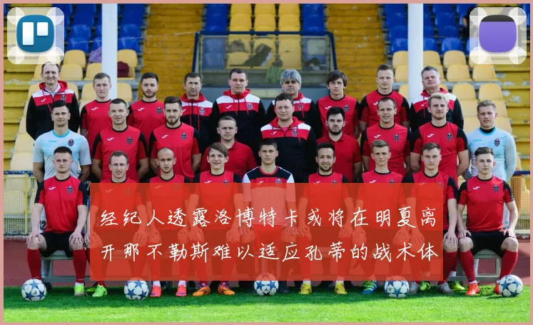 经纪人透露洛博特卡或将在明夏离开那不勒斯难以适应孔蒂的战术体系
